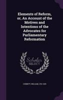 Elements of Reform, or, An Account of the Motives and Intentions of the Advocates for Parliamentary Reformation