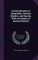 An Introduction to Geography, Ancient Modern, and Sacred, With an Outline of Ancient History