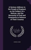 A Serious Address to the People of England, on the Subject of a Reform, and the Necessity of Zeal and Unanimity in Defence of Their Country