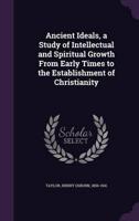 Ancient Ideals, a Study of Intellectual and Spiritual Growth From Early Times to the Establishment of Christianity