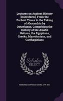 Lectures on Ancient History [Microform], From the Earliest Times to the Taking of Alexandria by Octavianus, Comprising the History of the Asiatic Nations, the Egyptians, Greeks, Macedonians, and Carthaginians