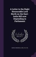 A Letter to the Right Honourable Lord North on the East-India Bill Now Depending in Parliament