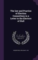 The Law and Practice of Election Committees in a Letter to the Electors of Hull