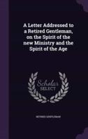 A Letter Addressed to a Retired Gentleman, on the Spirit of the New Ministry and the Spirit of the Age