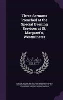 Three Sermons Preached at the Special Evening Services at St. Margaret's, Westminster