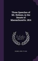 Three Speeches of Mr. Holmes, in the Senate of Massachusetts. 1814