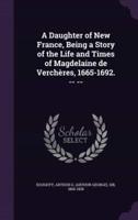 A Daughter of New France, Being a Story of the Life and Times of Magdelaine De Verchères, 1665-1692. -- --