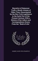 Narrative of Sojourner Truth; a Bonds-Woman of Olden Time, Emancipated by the New York Legislature in the Early Part of the Present Century; With a History of Her Labors and Correspondence Drawn From Her Book of Life.