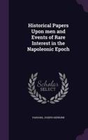 Historical Papers Upon Men and Events of Rare Interest in the Napoleonic Epoch