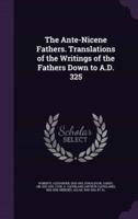 The Ante-Nicene Fathers. Translations of the Writings of the Fathers Down to A.D. 325
