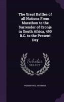 The Great Battles of All Nations From Marathon to the Surrender of Cronje in South Africa, 490 B.C. To the Present Day