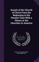 Annals of the Church of Christ From the Beginning to the Present Time With a Glance at the Churches in America