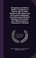 My Opinions and Betsey Bobbet's. Designed as a Beacon Light, to Guide Women to Life, Liberty, and the Pursuit of Happiness, but Which May Be Read by Members of the Sterner Sect, Without Injury to Themselves or the Book