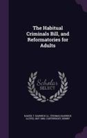 The Habitual Criminals Bill, and Reformatories for Adults
