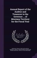 Annual Report of the Auditor and Treasurer to the Governor ... Of Montana Territory for the Fiscal Year