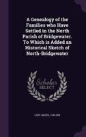 A Genealogy of the Families Who Have Settled in the North Parish of Bridgewater. To Which Is Added an Historical Sketch of North-Bridgewater