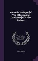 General Catalogue [Of The Officers And Graduates] Of Colby College