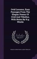 Ovid Lessons, Easy Passages From The Elegiac Poems Of Ovid And Tibullus, With Notes By H.g. Wintle