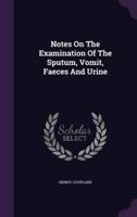 Notes On The Examination Of The Sputum, Vomit, Faeces And Urine