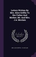 Letters Written By Mrs. Alice Griffin To Her Father And Mother, Mr. And Mrs. J.w. Mcclain