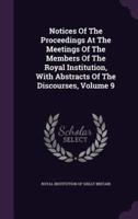 Notices of the Proceedings at the Meetings of the Members of the Royal Institution, With Abstracts of the Discourses, Volume 9