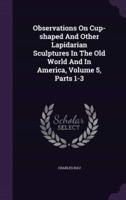 Observations On Cup-Shaped And Other Lapidarian Sculptures In The Old World And In America, Volume 5, Parts 1-3