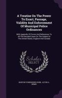A Treatise On The Power To Enact, Passage, Validity And Enforcement Of Municipal Police Ordinances