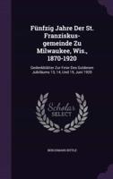 Fünfzig Jahre Der St. Franziskus-Gemeinde Zu Milwaukee, Wis., 1870-1920