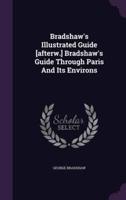 Bradshaw's Illustrated Guide [Afterw.] Bradshaw's Guide Through Paris And Its Environs