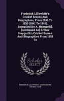 Frederick Lillywhite's Cricket Scores And Biographies, From 1746 To 1826 (1841 To 1848). [Compiled By A. Haygarth]. [Continued As] Arthur Haygarth's Cricket Scores And Biographies From 1855 To