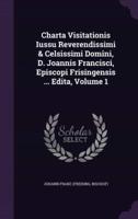 Charta Visitationis Iussu Reverendissimi & Celsissimi Domini, D. Joannis Francisci, Episcopi Frisingensis ... Edita, Volume 1
