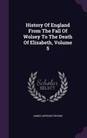 History Of England From The Fall Of Wolsey To The Death Of Elizabeth, Volume 5