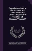 Cases Determined in the St. Louis and the Kansas City Courts of Appeals of the State of Missouri, Volume 57