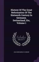 History Of The Great Reformation Of The Sixteenth Century In Germany, Switzerland, Etc, Volume 1