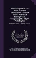 Annual Report Of The Board Of Public Education Of The First School District Of Pennsylvania, Comprising The City Of Philadelphia