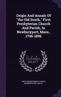 Origin And Annals Of "The Old South," First Presbyterian Church And Parish, In Newburyport, Mass., 1746-1896