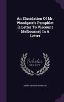 An Elucidation Of Mr. Woodgate's Pamphlet [A Letter To Viscount Melbourne], In A Letter