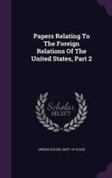 Papers Relating To The Foreign Relations Of The United States, Part 2