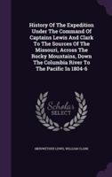 History Of The Expedition Under The Command Of Captains Lewis And Clark To The Sources Of The Missouri, Across The Rocky Mountains, Down The Columbia River To The Pacific In 1804-6