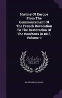 History Of Europe From The Commencement Of The French Revolution To The Restoration Of The Bourbons In 1815, Volume 9