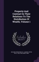 Property And Contract In Their Relations To The Distribution Of Wealth, Volume 1
