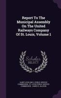 Report to the Municipal Assembly on the United Railways Company of St. Louis, Volume 1