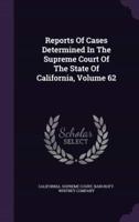 Reports Of Cases Determined In The Supreme Court Of The State Of California, Volume 62