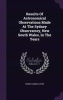 Results Of Astronomical Observations Made At The Sydney Observatory, New South Wales, In The Years
