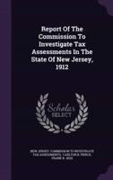 Report Of The Commission To Investigate Tax Assessments In The State Of New Jersey, 1912