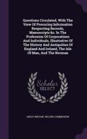 Questions Circulated, With The View Of Procuring Information Respecting Records, Manuscripts &C. In The Profession Of Corporations And Individuals, Illustrative Of The History And Antiquities Of England And Ireland, The Isle Of Man, And The Norman