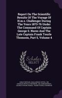 Report On The Scientific Results Of The Voyage Of H.m.s. Challenger During The Years 1873-76 Under The Command Of Captain George S. Nares And The Late Captain Frank Tourle Thomson, Part 5, Volume 4