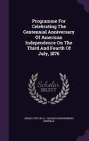Programme For Celebrating The Centennial Anniversary Of American Independence On The Third And Fourth Of July, 1876