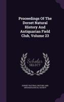 Proceedings Of The Dorset Natural History And Antiquarian Field Club, Volume 23