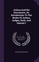 Joshua And His Successors, An Introduction To The Books Of Joshua, Judges, Ruth, And Samuel 1